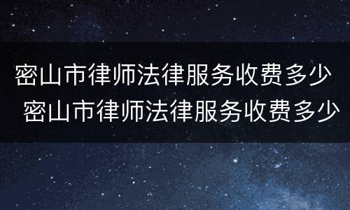 密山市律师法律服务收费多少 密山市律师法律服务收费多少钱一个月