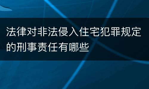 法律对非法侵入住宅犯罪规定的刑事责任有哪些