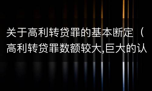 关于高利转贷罪的基本断定（高利转贷罪数额较大,巨大的认定依据）