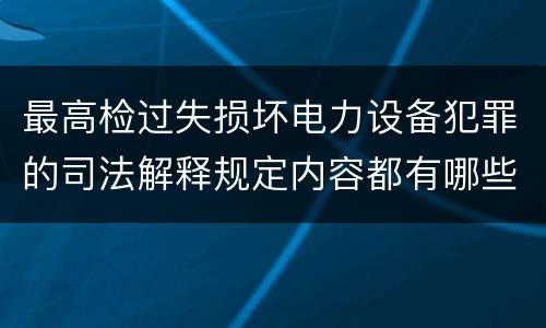 最高检过失损坏电力设备犯罪的司法解释规定内容都有哪些