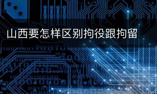 山西要怎样区别拘役跟拘留