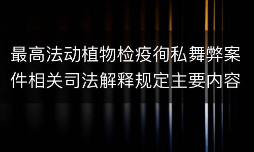 最高法动植物检疫徇私舞弊案件相关司法解释规定主要内容