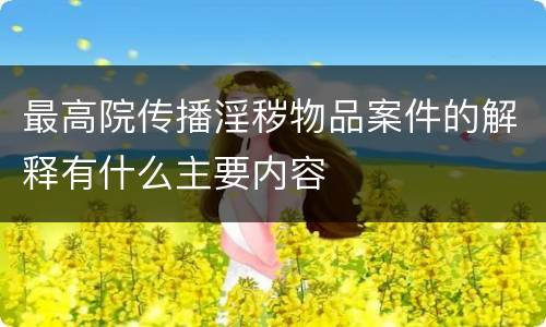 最高院传播淫秽物品案件的解释有什么主要内容