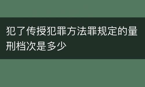 犯了传授犯罪方法罪规定的量刑档次是多少