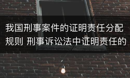 我国刑事案件的证明责任分配规则 刑事诉讼法中证明责任的分配