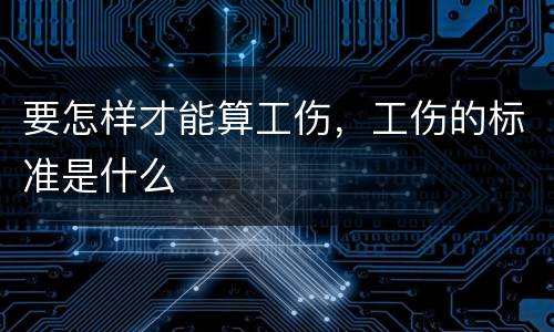 要怎样才能算工伤，工伤的标准是什么