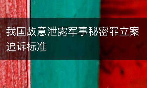 我国故意泄露军事秘密罪立案追诉标准