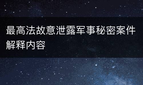 最高法故意泄露军事秘密案件解释内容