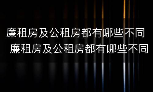 廉租房及公租房都有哪些不同 廉租房及公租房都有哪些不同呢