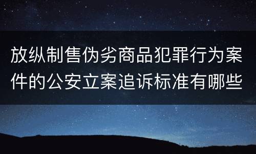 放纵制售伪劣商品犯罪行为案件的公安立案追诉标准有哪些