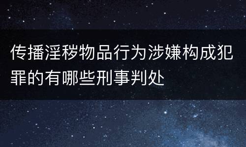 传播淫秽物品行为涉嫌构成犯罪的有哪些刑事判处
