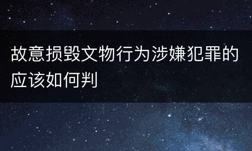 故意损毁文物行为涉嫌犯罪的应该如何判