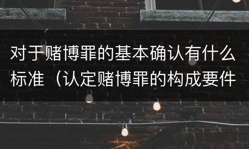对于赌博罪的基本确认有什么标准（认定赌博罪的构成要件）