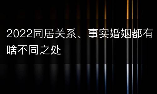 2022同居关系、事实婚姻都有啥不同之处