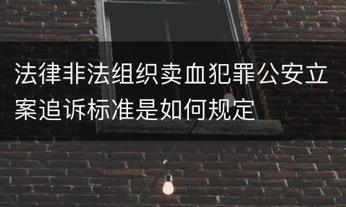 法律非法组织卖血犯罪公安立案追诉标准是如何规定