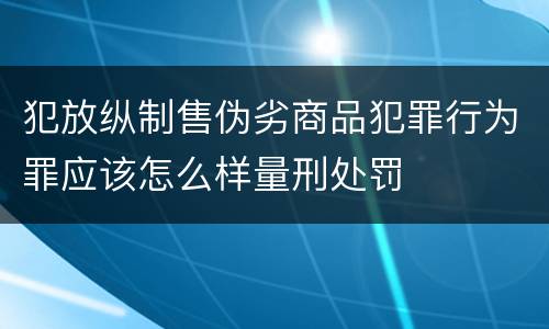 犯放纵制售伪劣商品犯罪行为罪应该怎么样量刑处罚