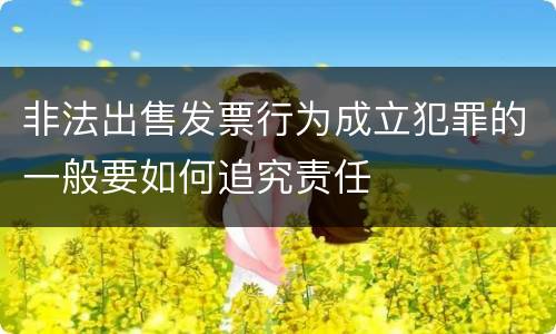非法出售发票行为成立犯罪的一般要如何追究责任