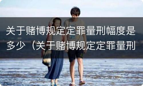 关于赌博规定定罪量刑幅度是多少（关于赌博规定定罪量刑幅度是多少）