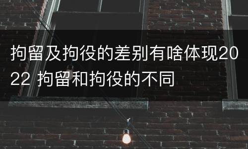 拘留及拘役的差别有啥体现2022 拘留和拘役的不同