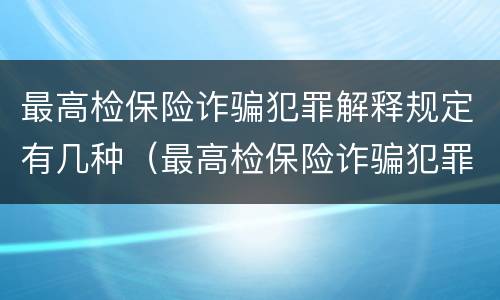最高检保险诈骗犯罪解释规定有几种（最高检保险诈骗犯罪解释规定有几种形式）