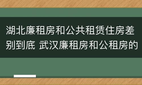 湖北廉租房和公共租赁住房差别到底 武汉廉租房和公租房的区别