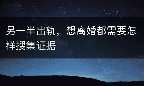 另一半出轨，想离婚都需要怎样搜集证据