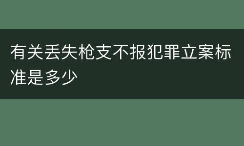 有关丢失枪支不报犯罪立案标准是多少