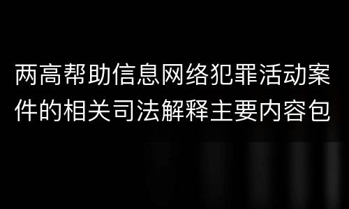 两高帮助信息网络犯罪活动案件的相关司法解释主要内容包括什么