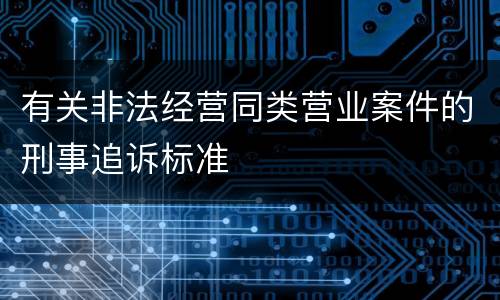 有关非法经营同类营业案件的刑事追诉标准