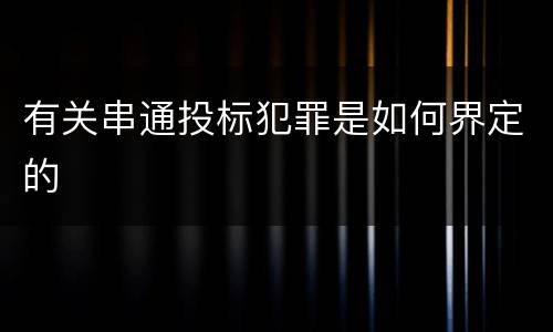 有关串通投标犯罪是如何界定的