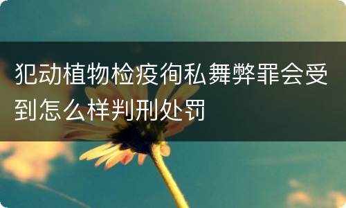 犯动植物检疫徇私舞弊罪会受到怎么样判刑处罚