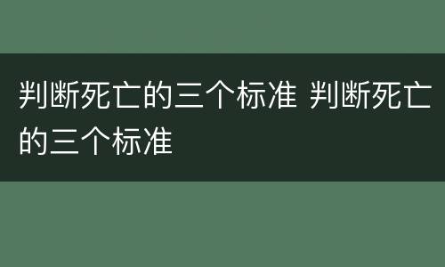 判断死亡的三个标准 判断死亡的三个标准