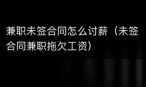 兼职未签合同怎么讨薪（未签合同兼职拖欠工资）
