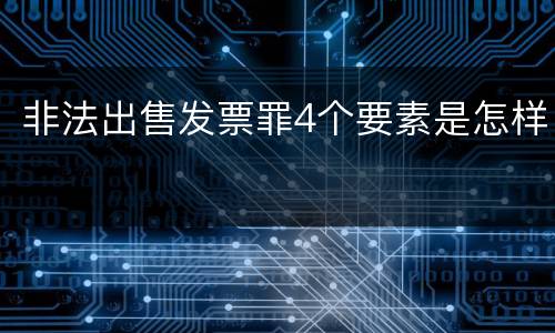 非法出售发票罪4个要素是怎样