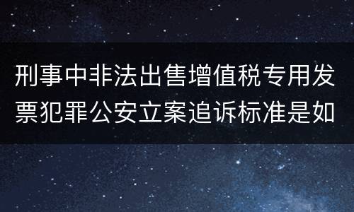 刑事中非法出售增值税专用发票犯罪公安立案追诉标准是如何规定