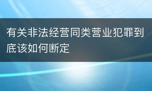 有关非法经营同类营业犯罪到底该如何断定