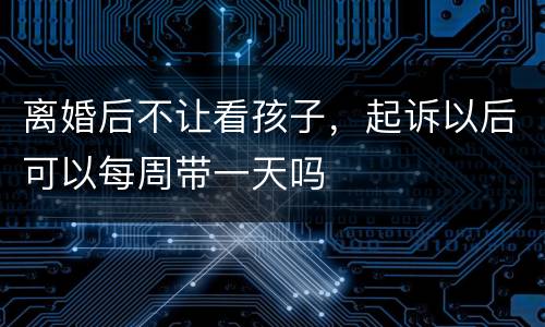 离婚后不让看孩子，起诉以后可以每周带一天吗