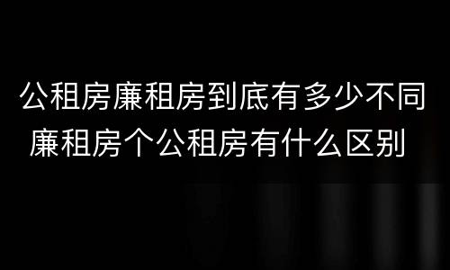公租房廉租房到底有多少不同 廉租房个公租房有什么区别