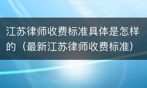 江苏律师收费标准具体是怎样的（最新江苏律师收费标准）
