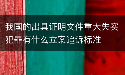 我国的出具证明文件重大失实犯罪有什么立案追诉标准
