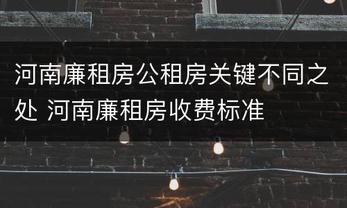 河南廉租房公租房关键不同之处 河南廉租房收费标准