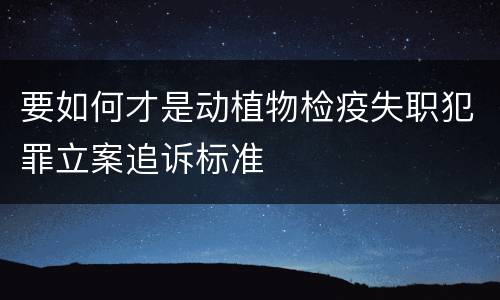 要如何才是动植物检疫失职犯罪立案追诉标准