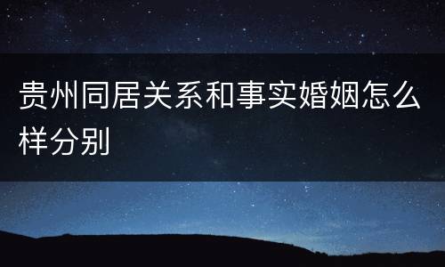 贵州同居关系和事实婚姻怎么样分别