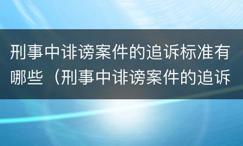 刑事中诽谤案件的追诉标准有哪些（刑事中诽谤案件的追诉标准有哪些内容）
