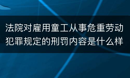 法院对雇用童工从事危重劳动犯罪规定的刑罚内容是什么样的