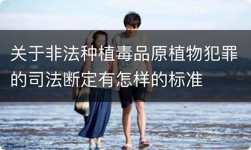 关于非法种植毒品原植物犯罪的司法断定有怎样的标准