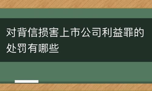 对背信损害上市公司利益罪的处罚有哪些