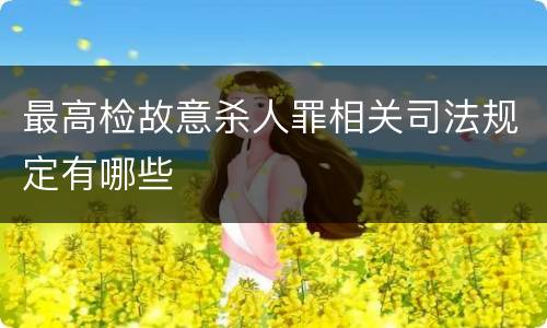 最高检故意杀人罪相关司法规定有哪些