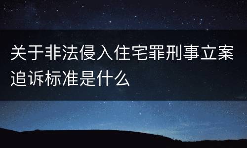 关于非法侵入住宅罪刑事立案追诉标准是什么