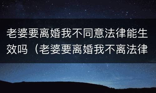 老婆要离婚我不同意法律能生效吗（老婆要离婚我不离法律会判吗）